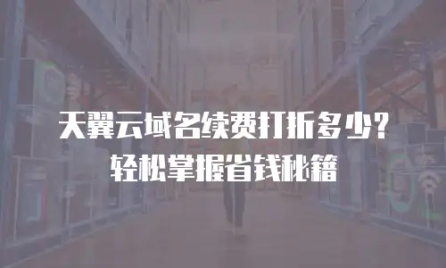 天翼云域名续费打折多少？轻松掌握省钱秘籍