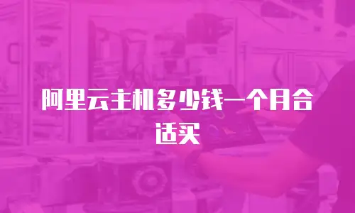 阿里云主机多少钱一个月合适买