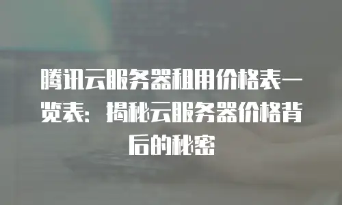 腾讯云服务器租用价格表一览表：揭秘云服务器价格背后的秘密
