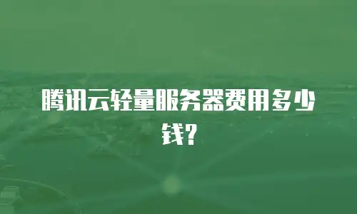 腾讯云轻量服务器费用多少钱？