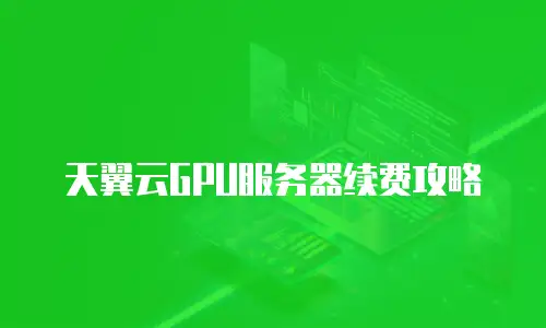 天翼云GPU服务器续费攻略