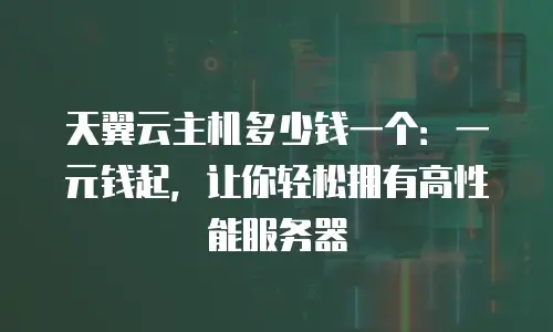 天翼云主机多少钱一个：一元钱起，让你轻松拥有高性能服务器