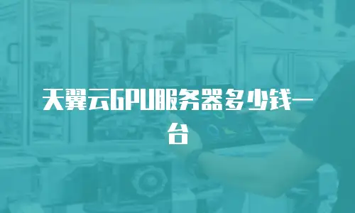 天翼云GPU服务器多少钱一台
