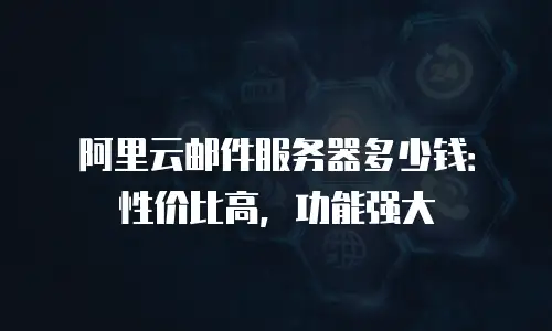 阿里云邮件服务器多少钱：性价比高，功能强大