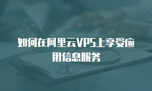 如何在阿里云VPS上享受应用信息服务