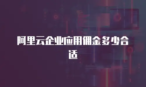 阿里云企业应用佣金多少合适