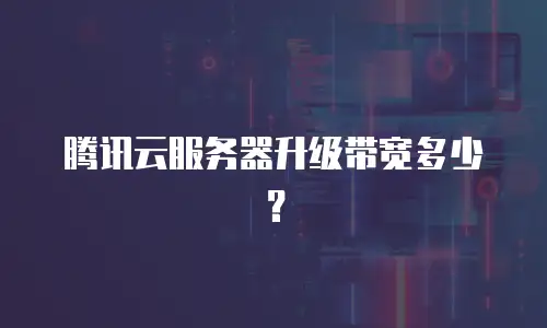 腾讯云服务器升级带宽多少？
