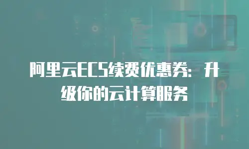 阿里云ECS续费优惠券：升级你的云计算服务