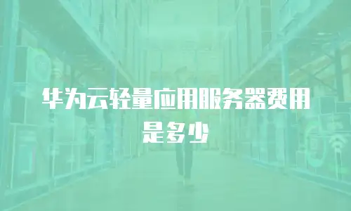 华为云轻量应用服务器费用是多少