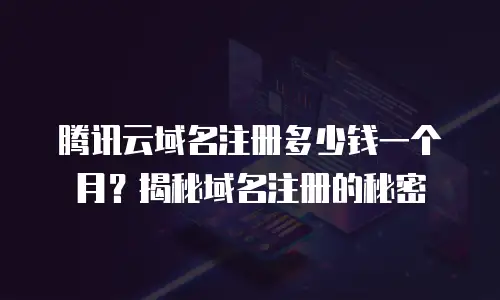 腾讯云域名注册多少钱一个月？揭秘域名注册的秘密