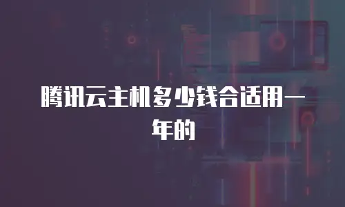 腾讯云主机多少钱合适用一年的