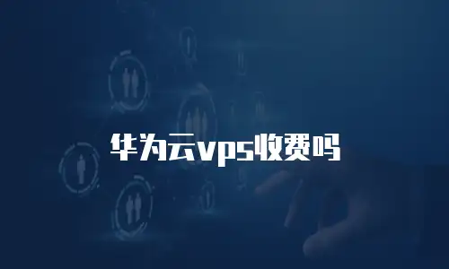 华为云vps收费吗
