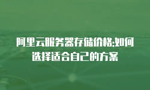 阿里云服务器存储价格:如何选择适合自己的方案