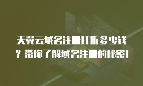 天翼云域名注册打折多少钱？带你了解域名注册的秘密！