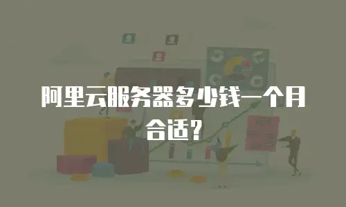 阿里云服务器多少钱一个月合适？