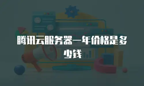 腾讯云服务器一年价格是多少钱