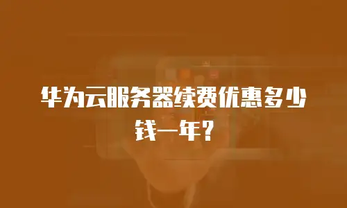 华为云服务器续费优惠多少钱一年？
