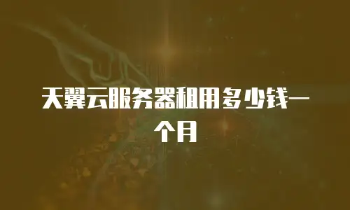 天翼云服务器租用多少钱一个月