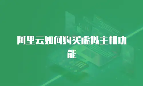 阿里云如何购买虚拟主机功能