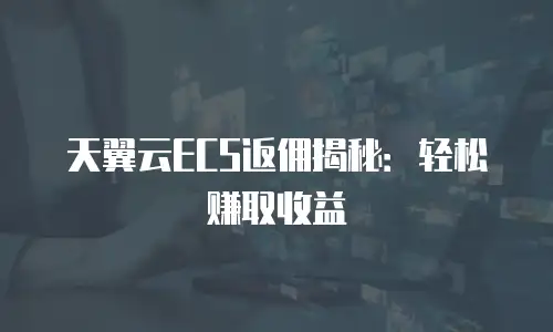 天翼云ECS返佣揭秘：轻松赚取收益