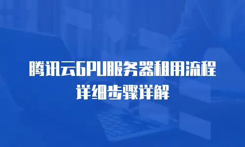 腾讯云GPU服务器租用流程详细步骤详解