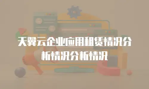 天翼云企业应用租赁情况分析情况分析情况