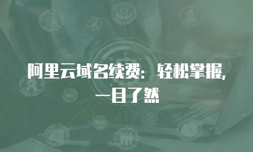 阿里云域名续费：轻松掌握，一目了然