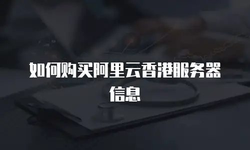 如何购买阿里云香港服务器信息