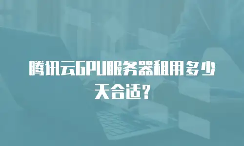 腾讯云GPU服务器租用多少天合适？