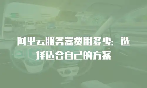 阿里云服务器费用多少：选择适合自己的方案