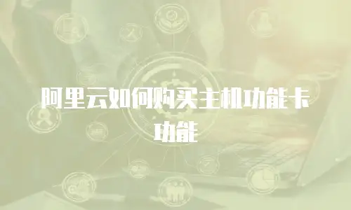 阿里云如何购买主机功能卡功能