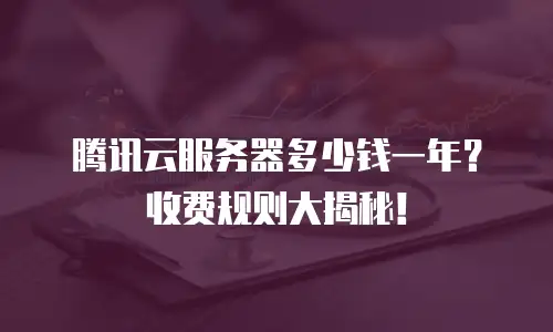 腾讯云服务器多少钱一年？收费规则大揭秘！