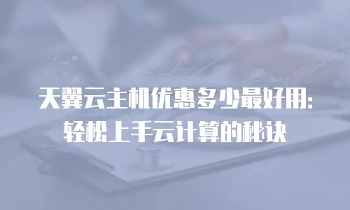 天翼云主机优惠多少最好用：轻松上手云计算的秘诀