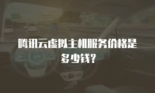 腾讯云虚拟主机服务价格是多少钱？