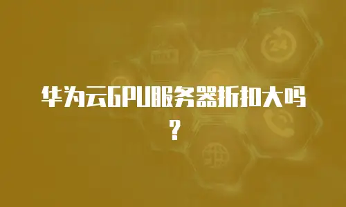 华为云GPU服务器折扣大吗？