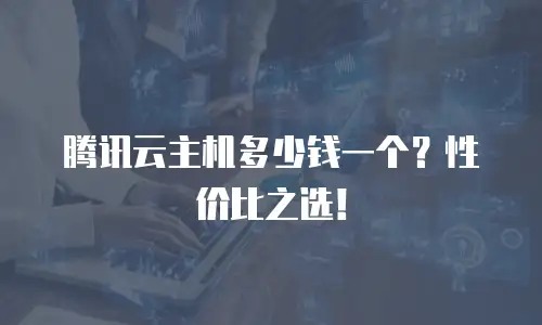 腾讯云主机多少钱一个？性价比之选！