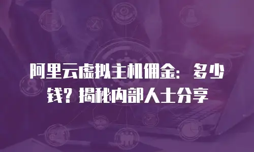 阿里云虚拟主机佣金：多少钱？揭秘内部人士分享