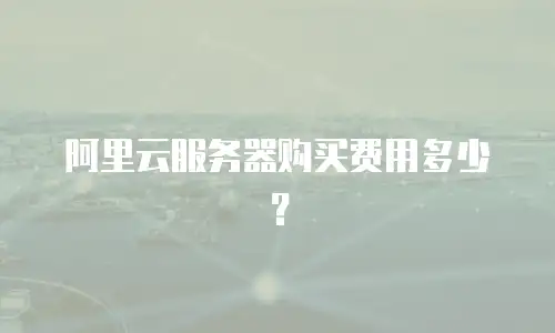阿里云服务器购买费用多少？