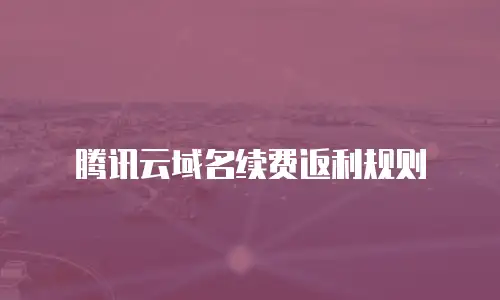 腾讯云域名续费返利规则