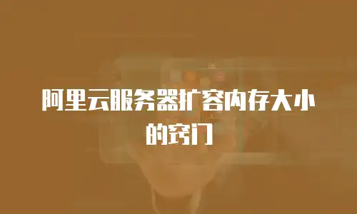 阿里云服务器扩容内存大小的窍门