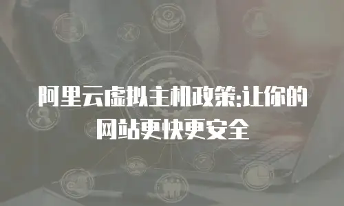 阿里云虚拟主机政策:让你的网站更快更安全