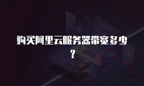 购买阿里云服务器带宽多少？