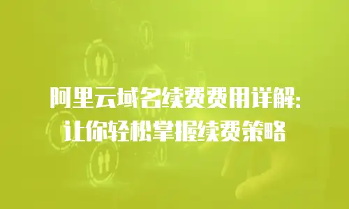 阿里云域名续费费用详解：让你轻松掌握续费策略