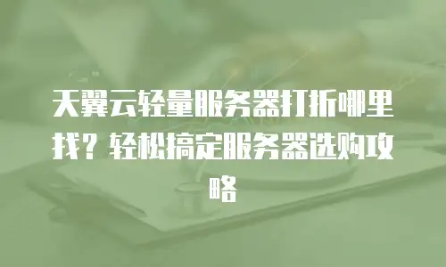 天翼云轻量服务器打折哪里找？轻松搞定服务器选购攻略