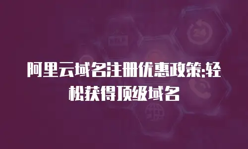 阿里云域名注册优惠政策:轻松获得顶级域名