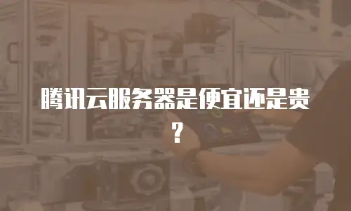 腾讯云服务器是便宜还是贵？