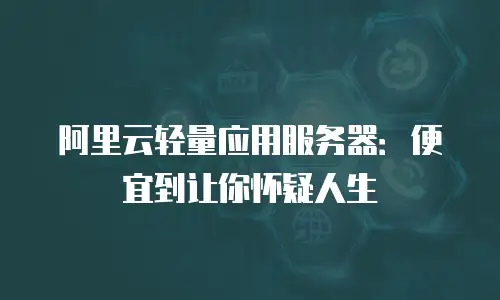阿里云轻量应用服务器：便宜到让你怀疑人生
