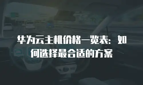 华为云主机价格一览表：如何选择最合适的方案