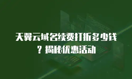 天翼云域名续费打折多少钱？揭秘优惠活动