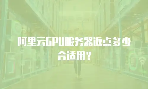 阿里云GPU服务器返点多少合适用？